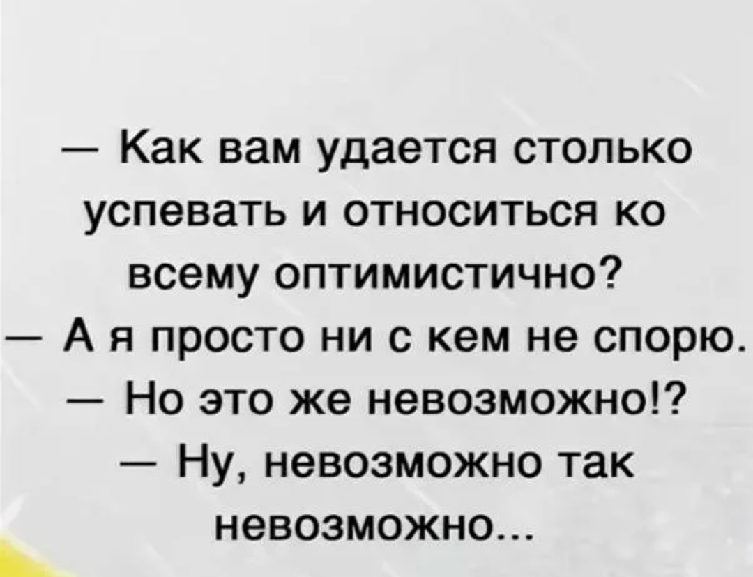 Коллеги правы жизнь так. Как вам удается столько успевать и относится ко всему оптимистично. Я ни с кем не спорю. Я никогда не спорю. Как вам удается ни с кем не спорить.